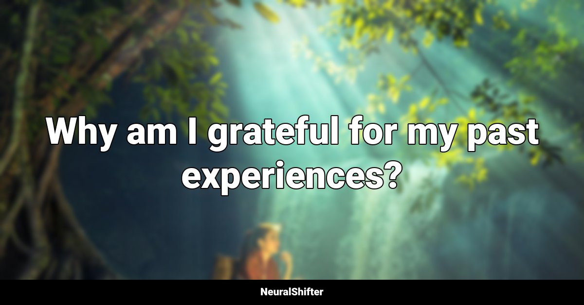 Why am I grateful for my past experiences?