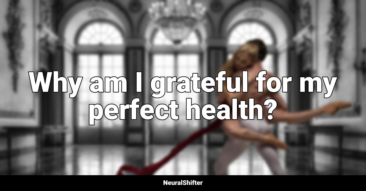 Why am I grateful for my perfect health?