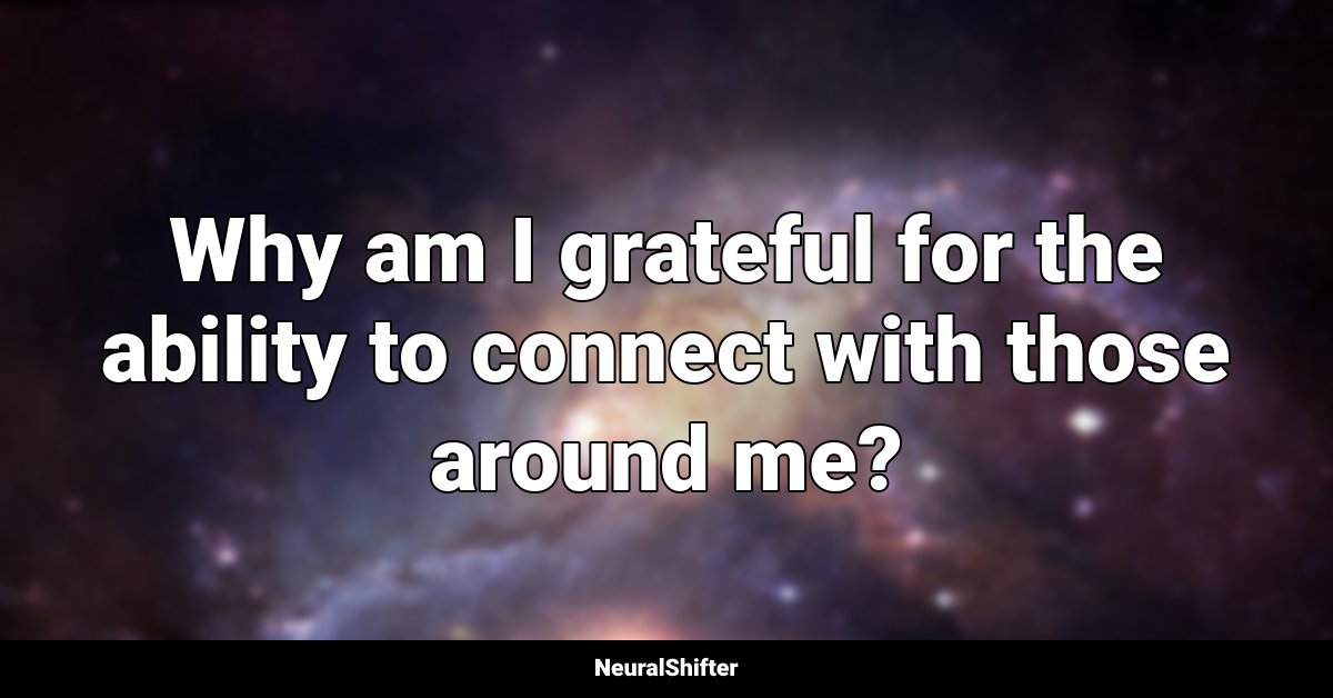 Why am I grateful for the ability to connect with those around me?