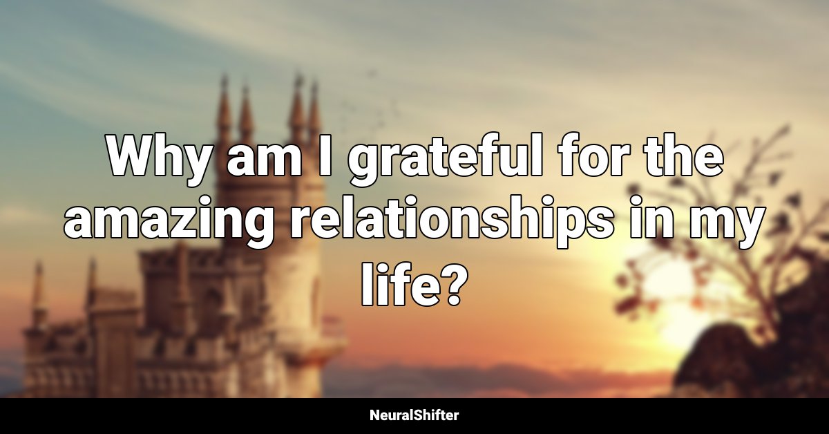 Why am I grateful for the amazing relationships in my life?