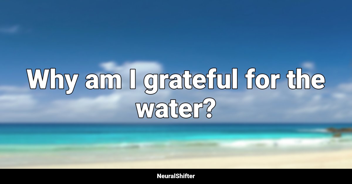 Why am I grateful for the water?