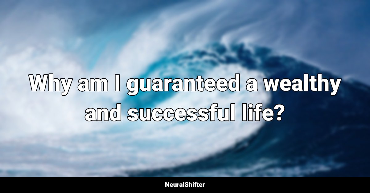 Why am I guaranteed a wealthy and successful life?