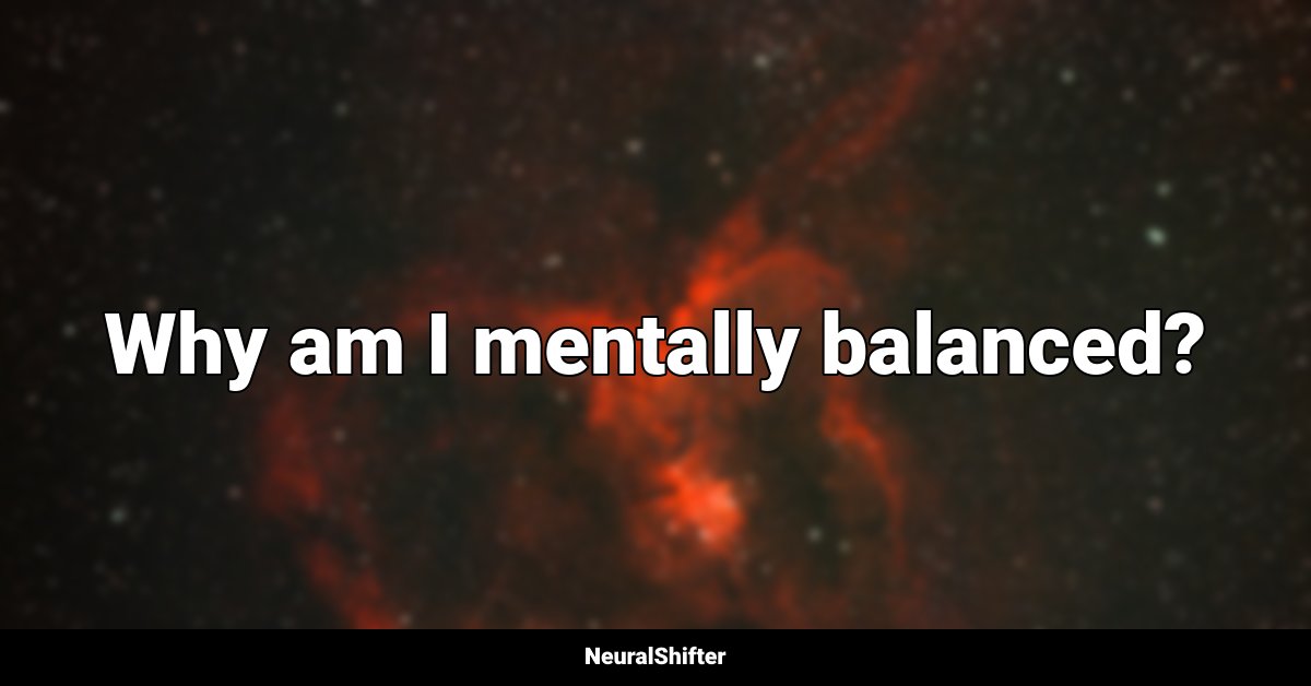 Why am I mentally balanced?