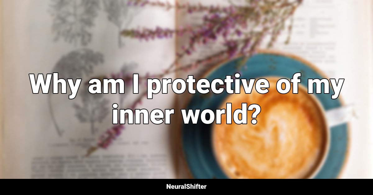 Why am I protective of my inner world?