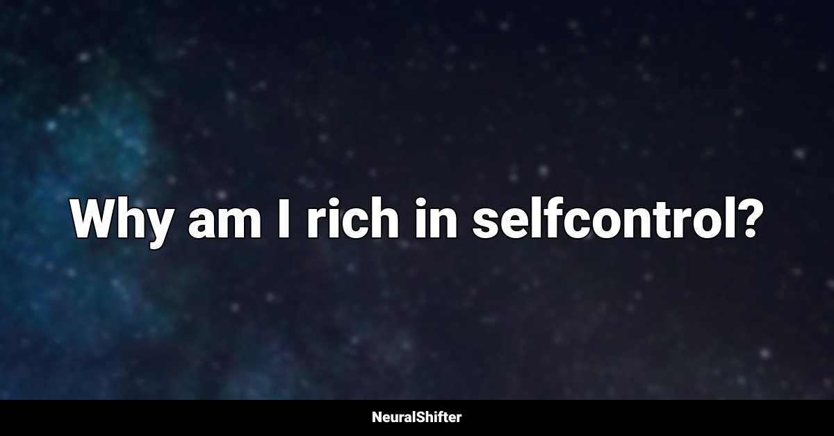 Why am I rich in selfcontrol?