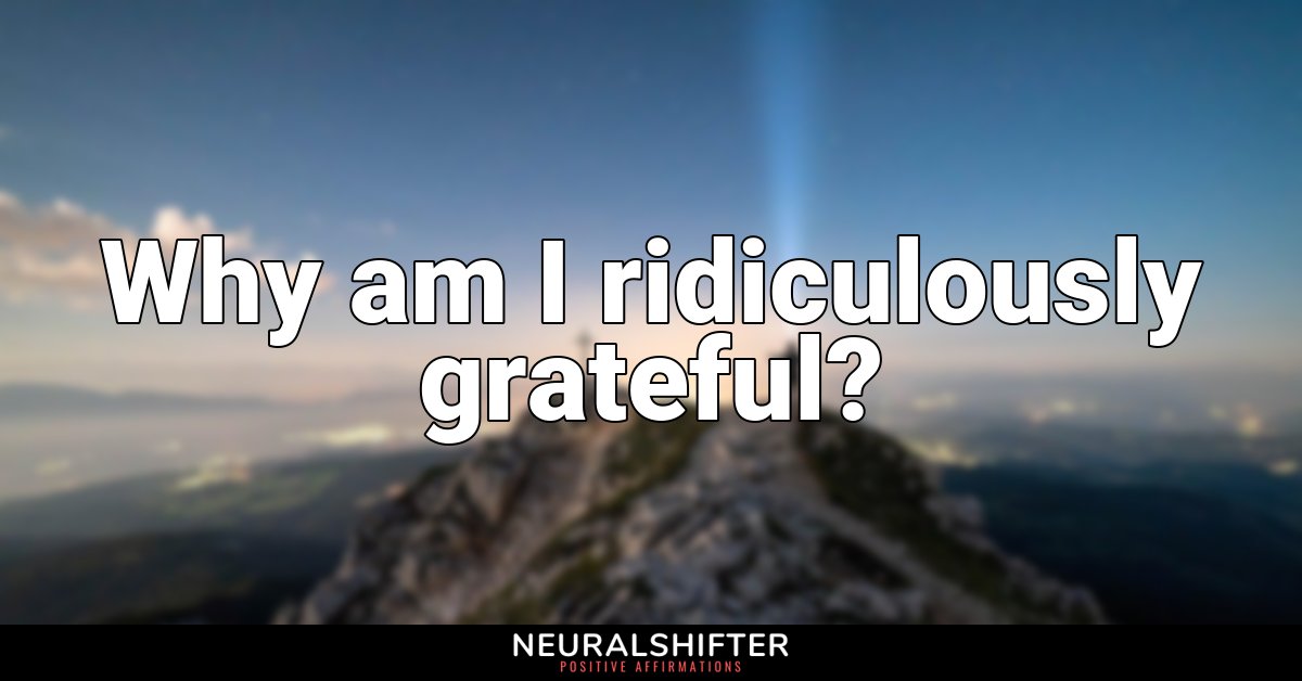 Why am I ridiculously grateful?