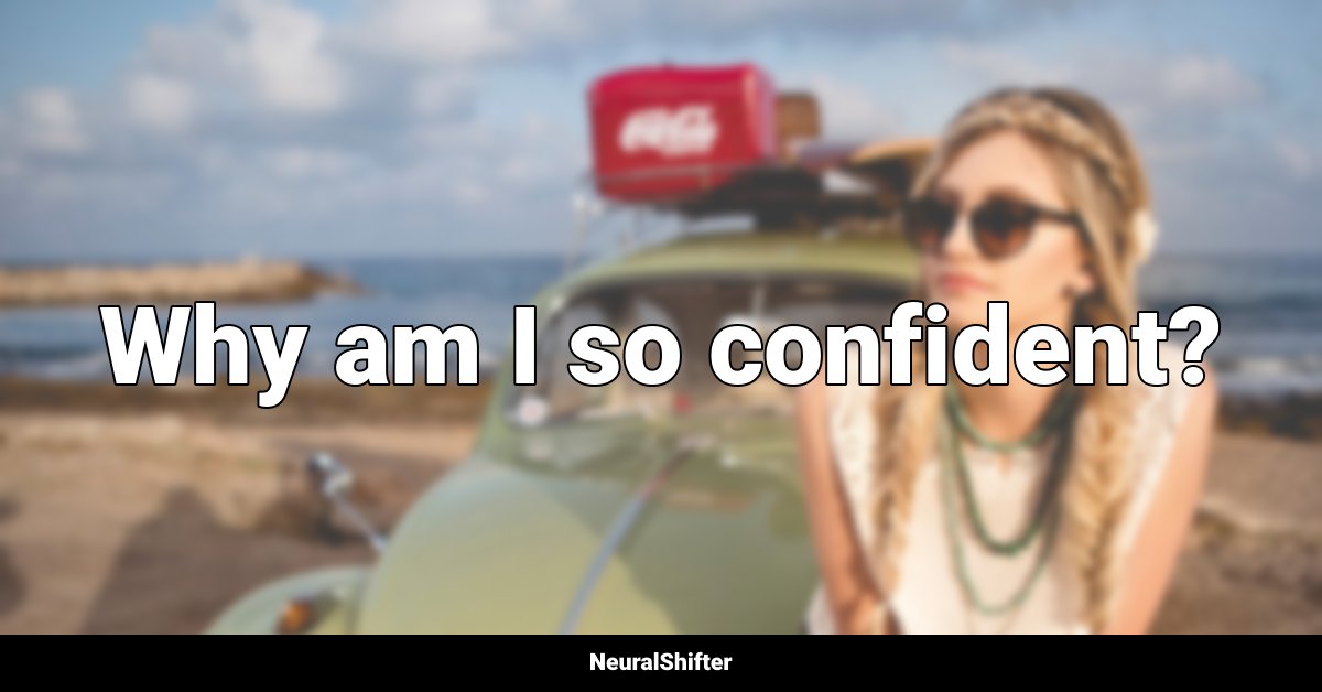 Why am I so confident?