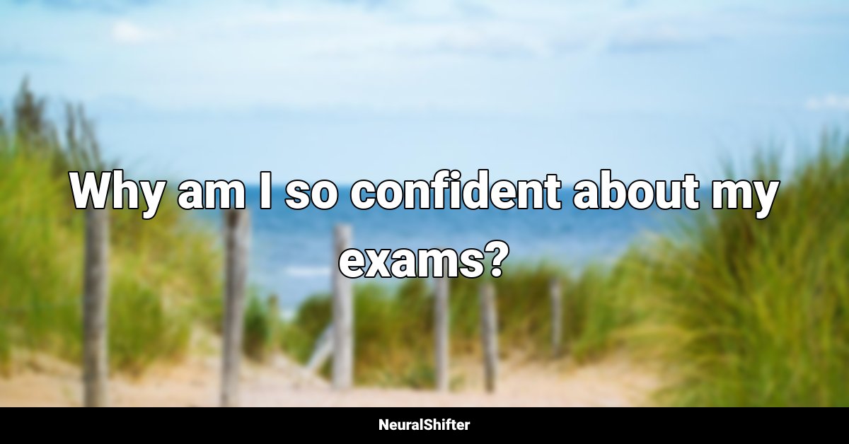 Why am I so confident about my exams?