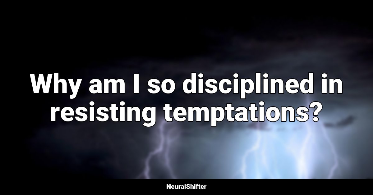 Why am I so disciplined in resisting temptations?