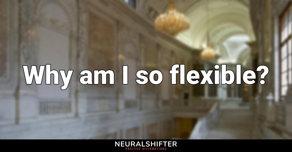 Why am I so flexible?