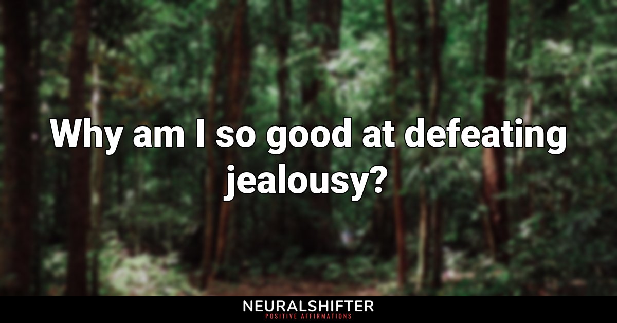 Why am I so good at defeating jealousy?