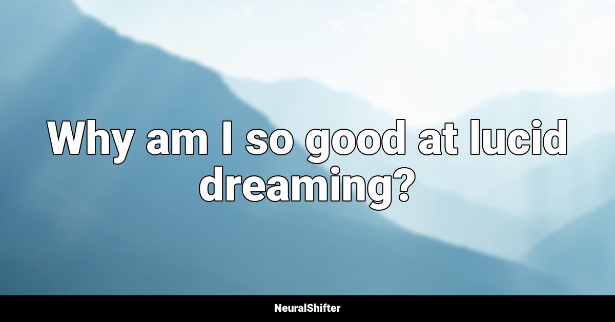 Why am I so good at lucid dreaming?