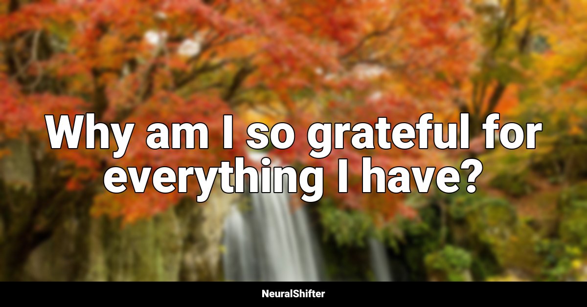 Why am I so grateful for everything I have?