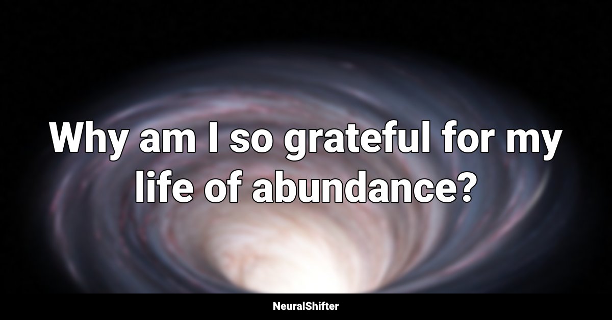 Why am I so grateful for my life of abundance?