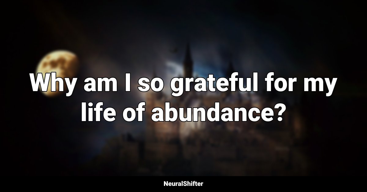 Why am I so grateful for my life of abundance?