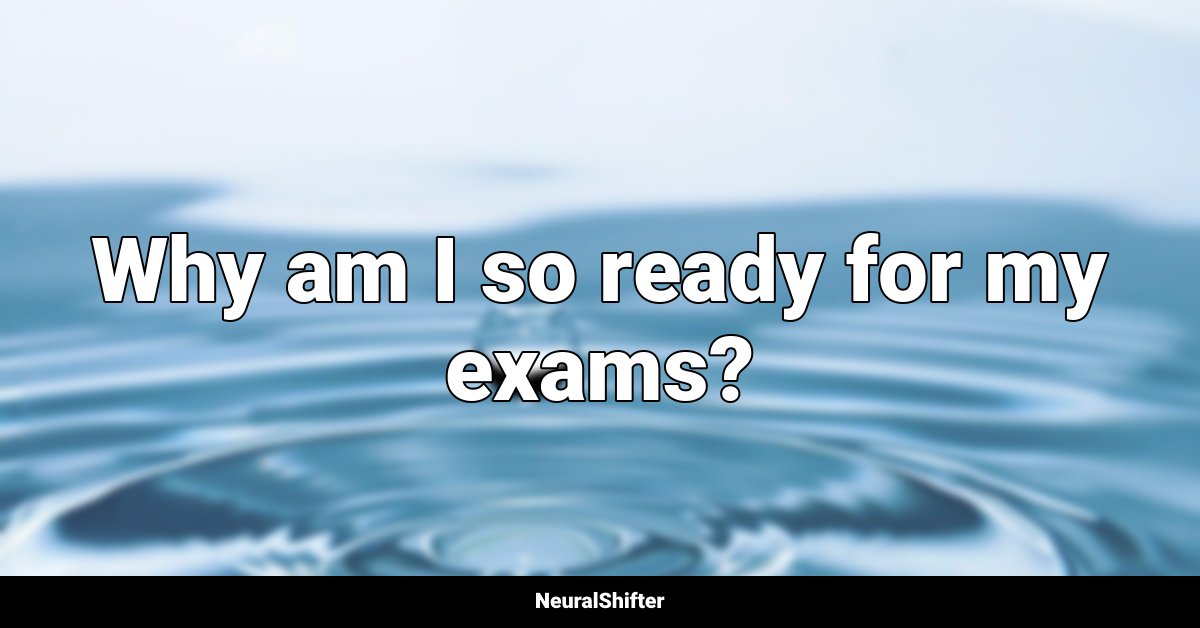 Why am I so ready for my exams?