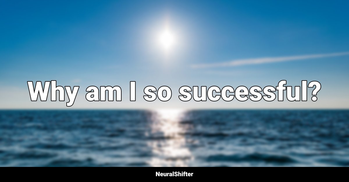 Why am I so successful?