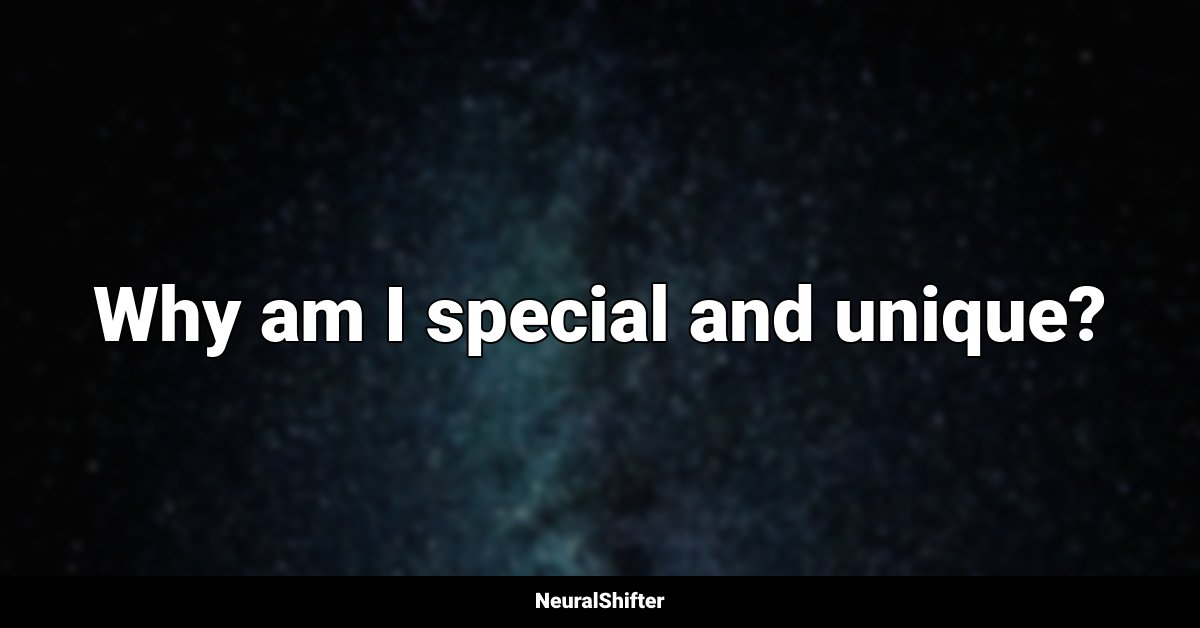Why am I special and unique?