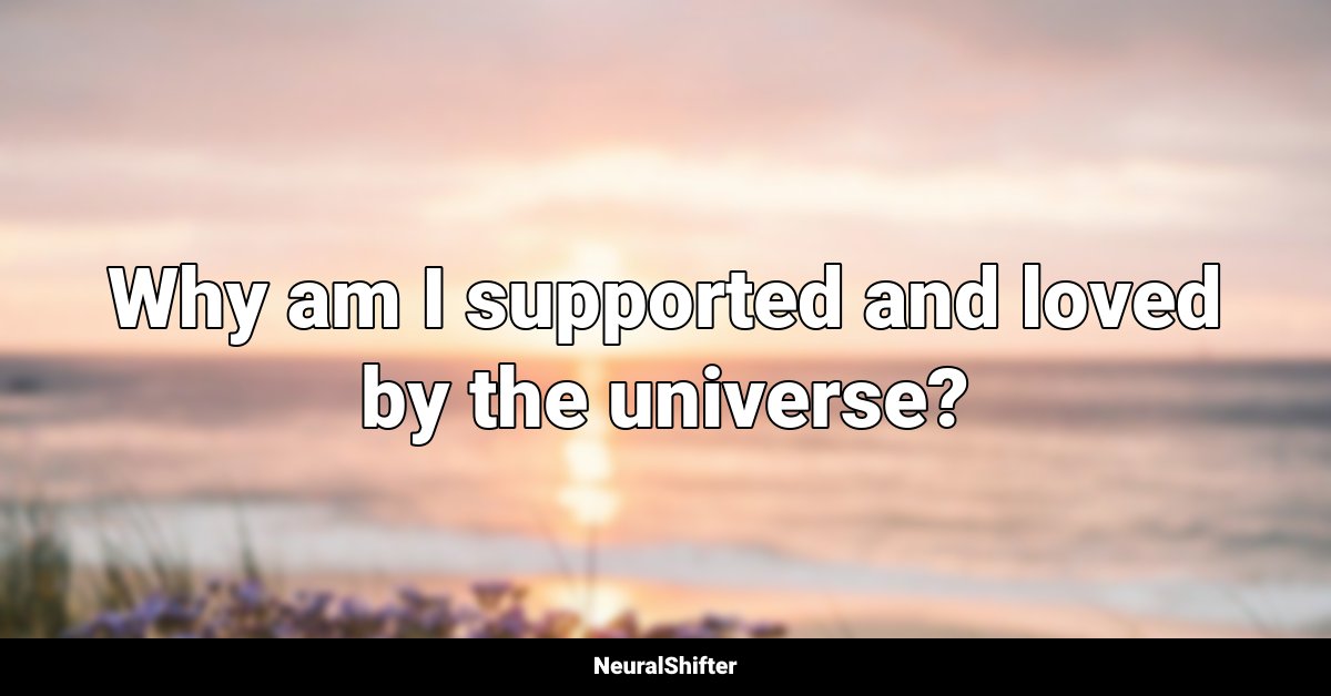 Why am I supported and loved by the universe?