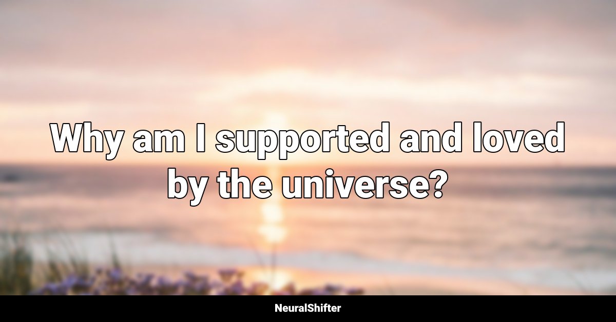 Why am I supported and loved by the universe?