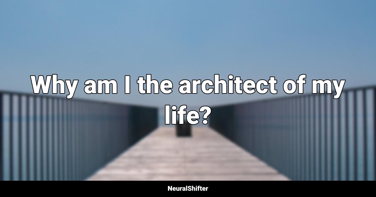 Why am I the architect of my life?