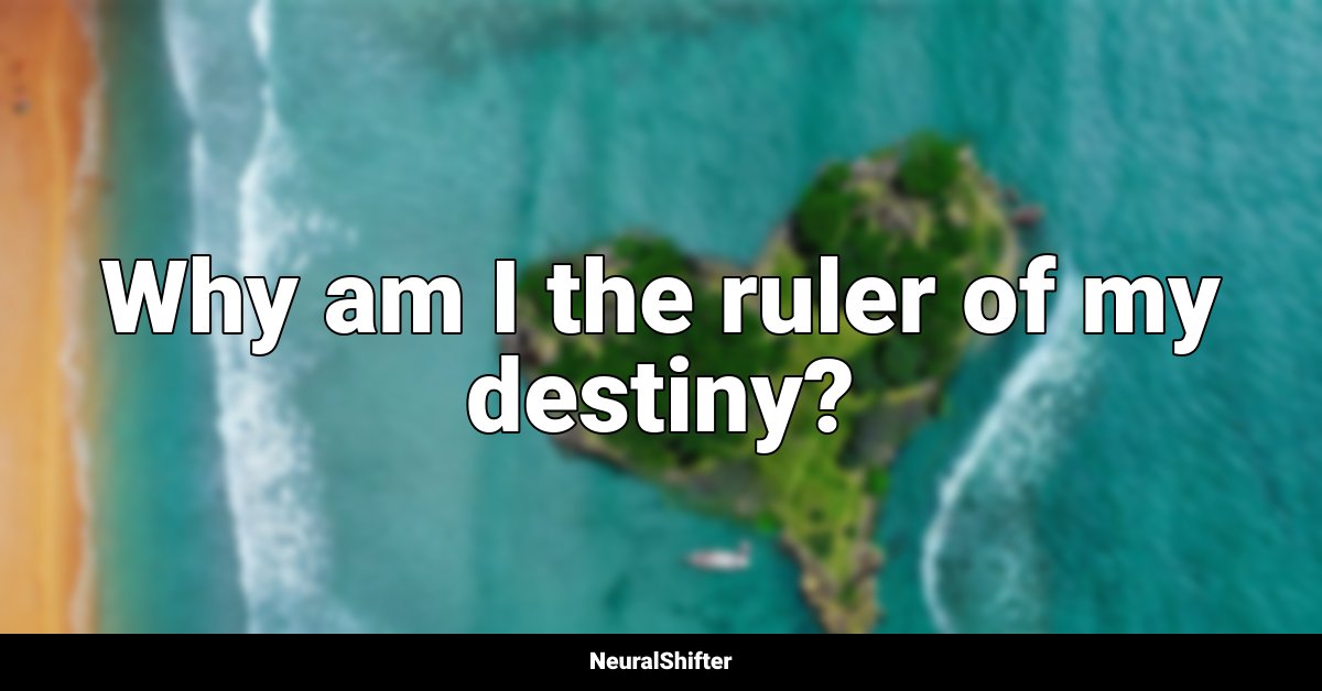 Why am I the ruler of my destiny?