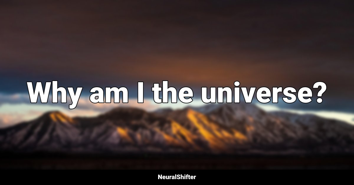 Why am I the universe?
