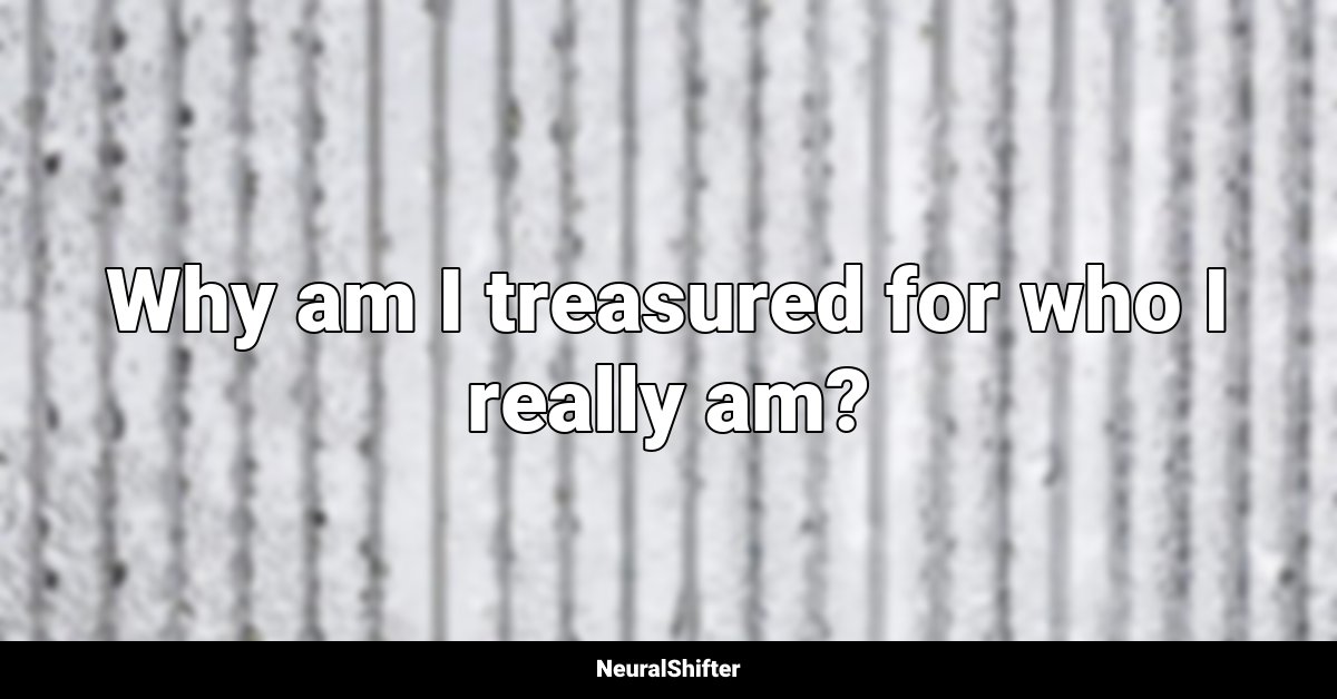 Why am I treasured for who I really am?