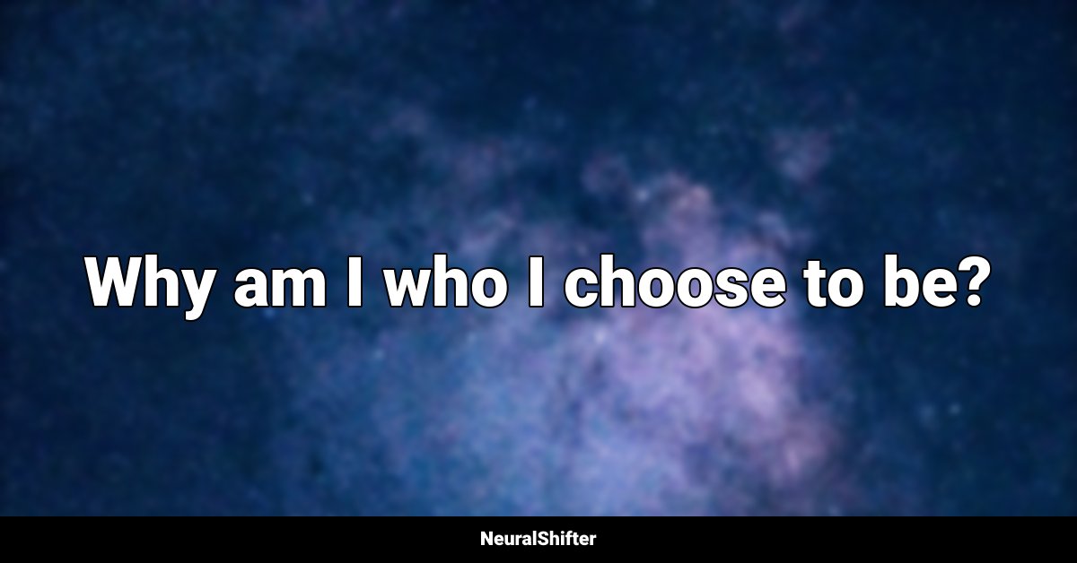 Why am I who I choose to be?