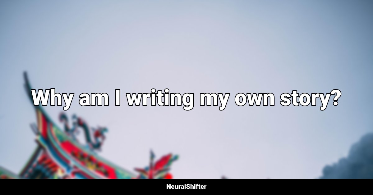 Why am I writing my own story?