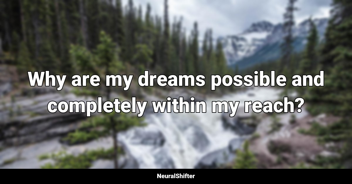 Why are my dreams possible and completely within my reach?