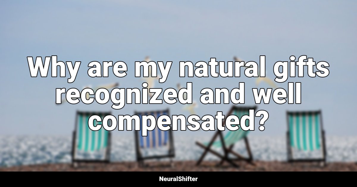 Why are my natural gifts recognized and well compensated?