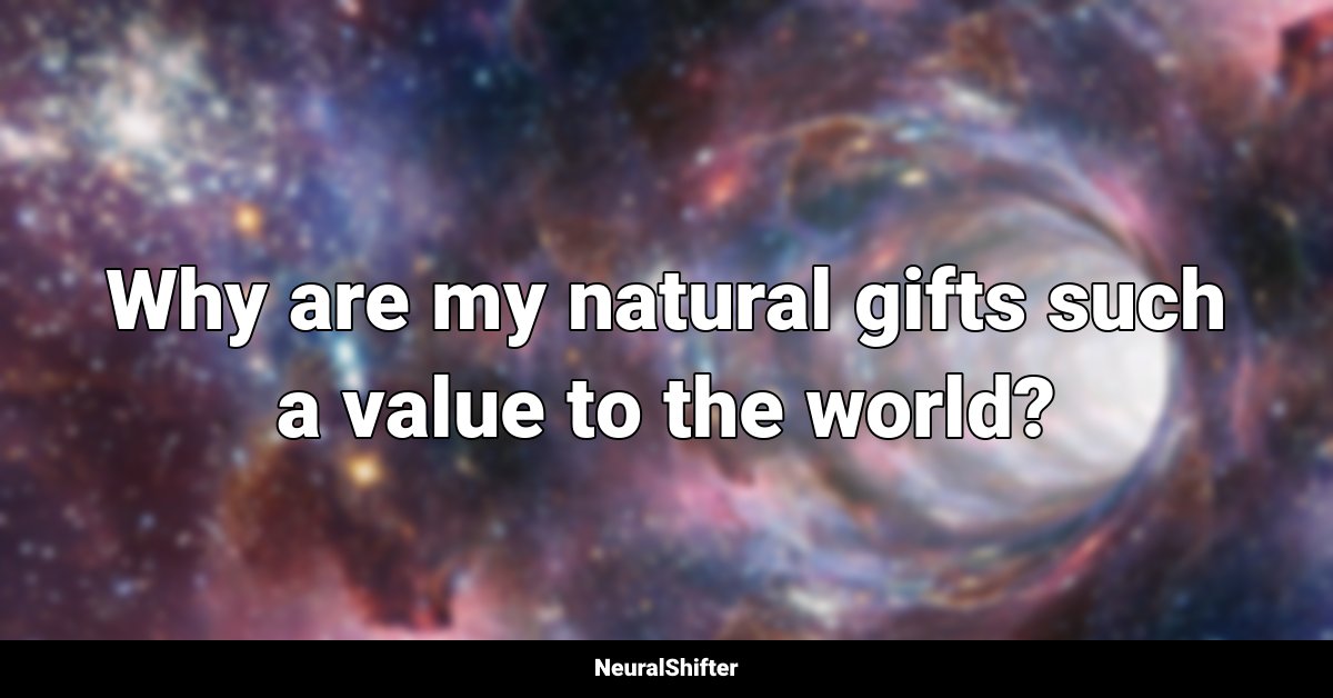 Why are my natural gifts such a value to the world?