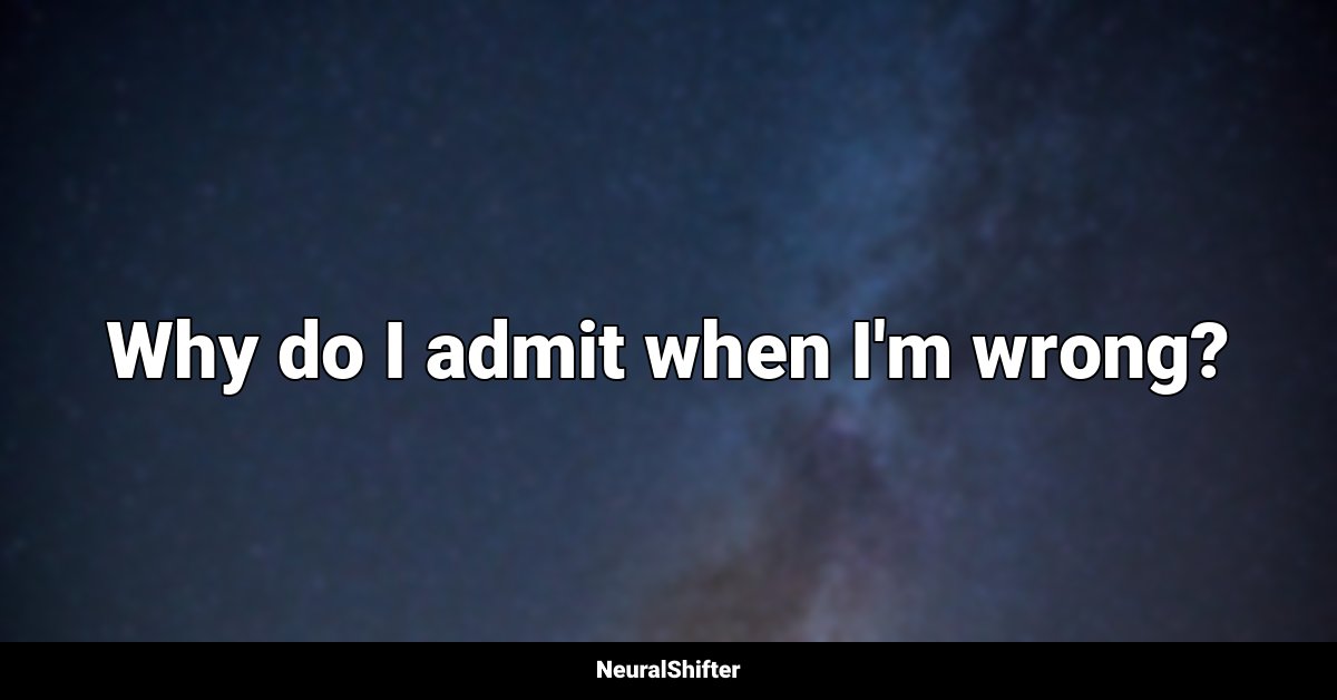 Why do I admit when I'm wrong?
