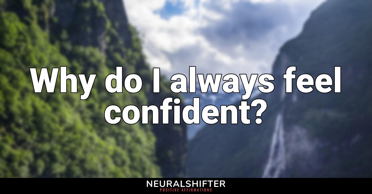 Why do I always feel confident?