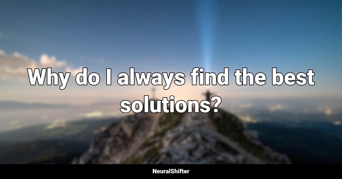 Why do I always find the best solutions?
