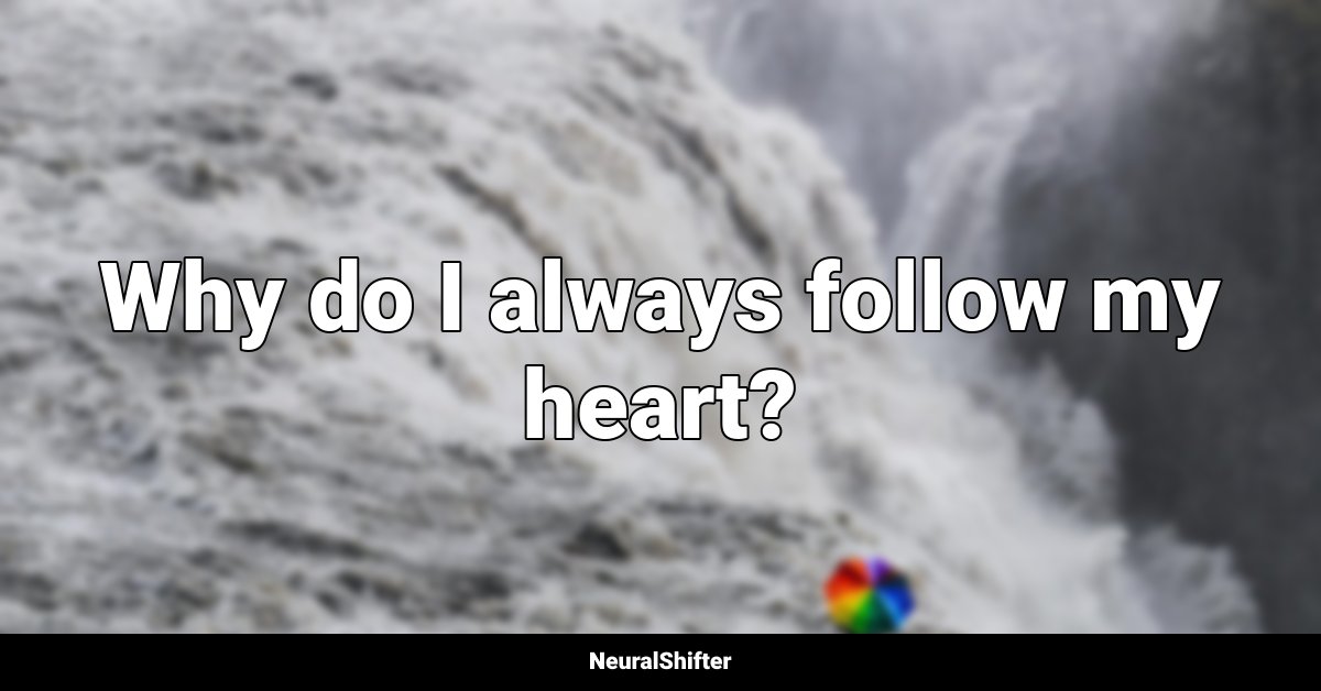 Why do I always follow my heart?