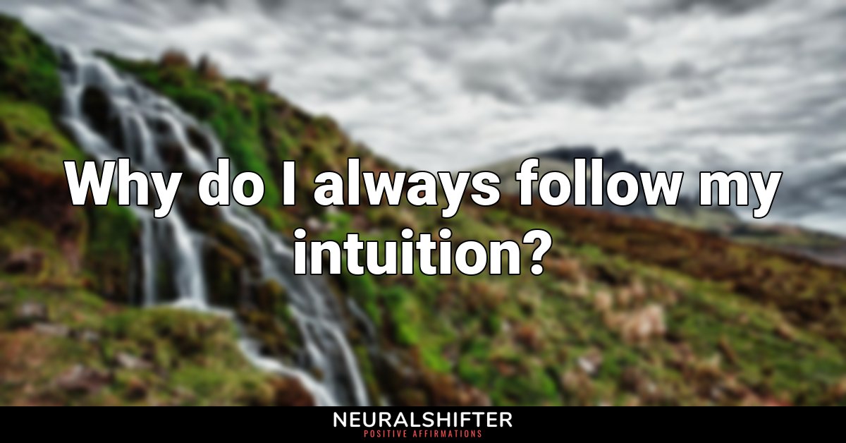 Why do I always follow my intuition?