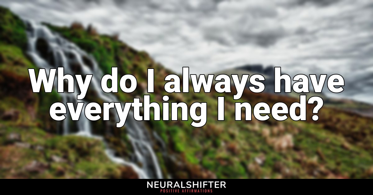 Why do I always have everything I need?