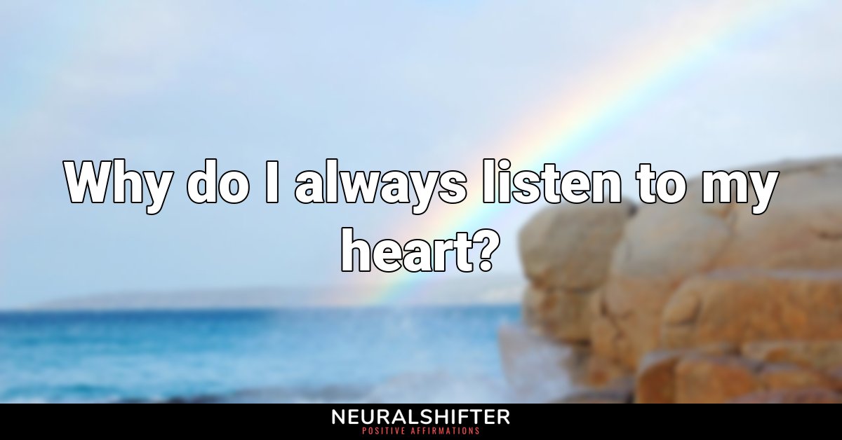 Why do I always listen to my heart?