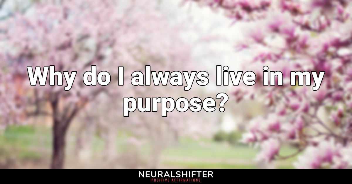 Why do I always live in my purpose?