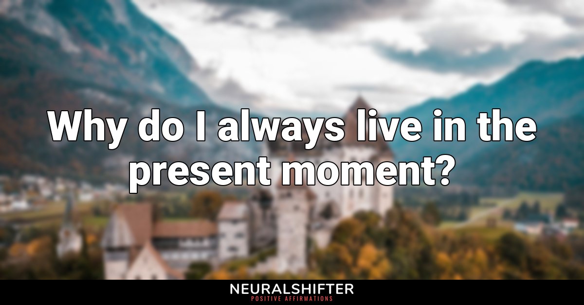 Why do I always live in the present moment?