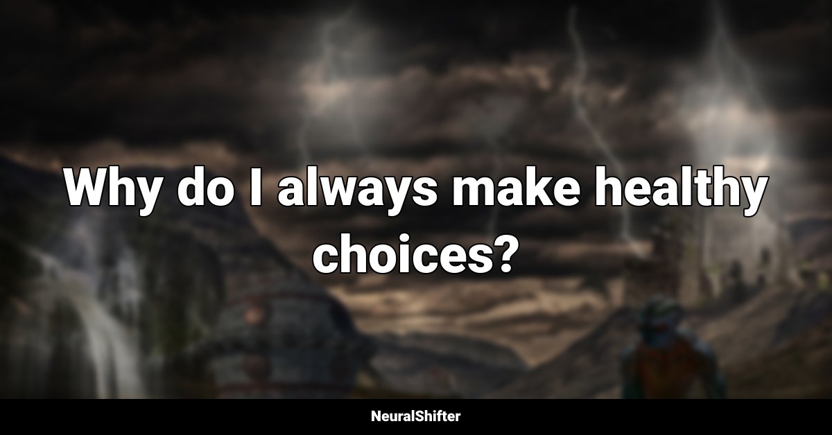 Why do I always make healthy choices?