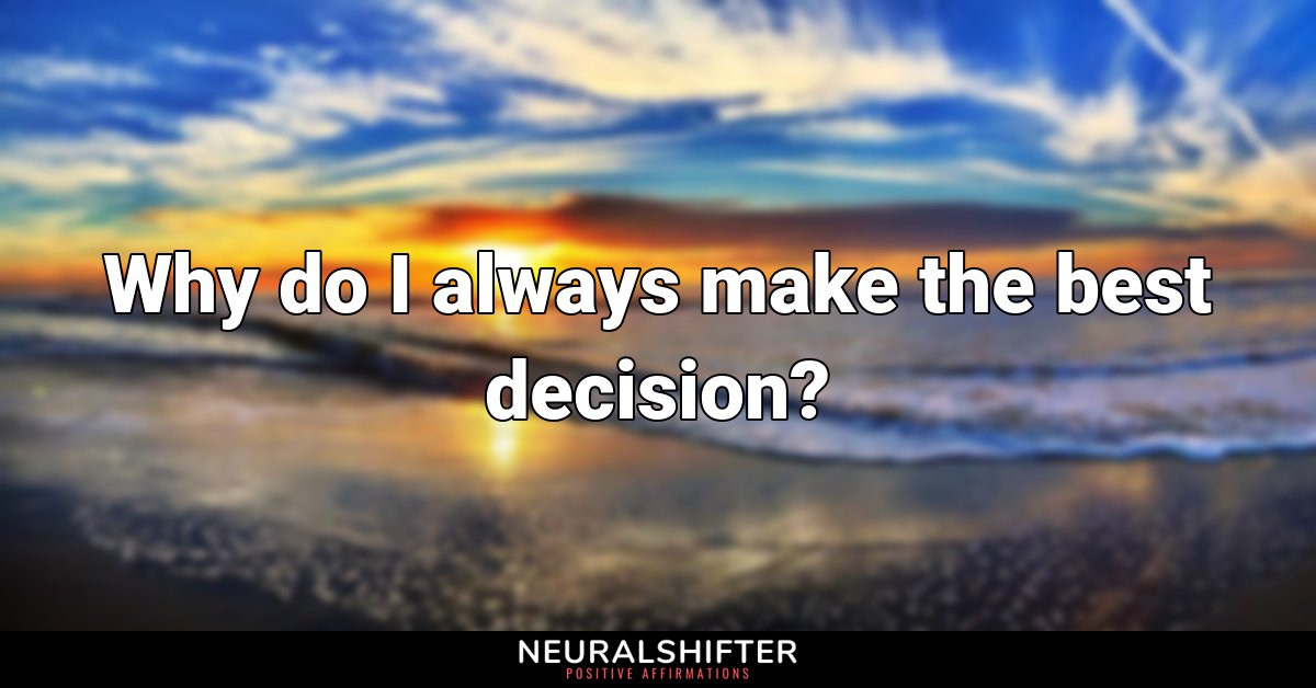 Why do I always make the best decision?
