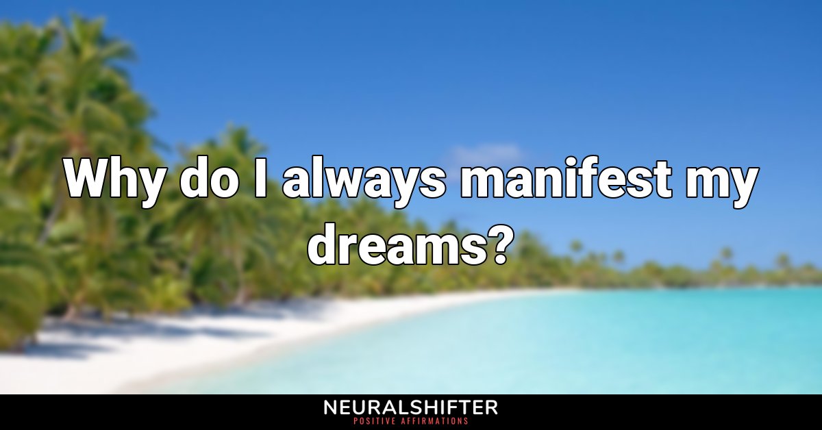 Why do I always manifest my dreams?