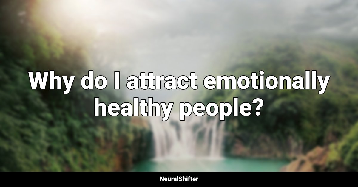 Why do I attract emotionally healthy people?