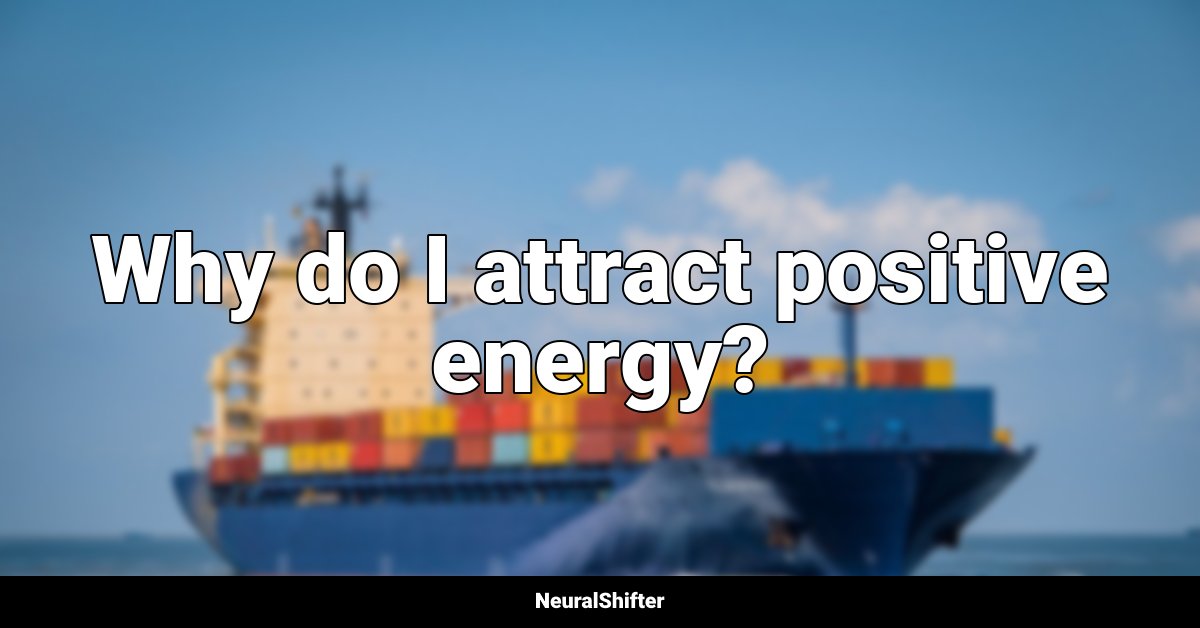Why do I attract positive energy?