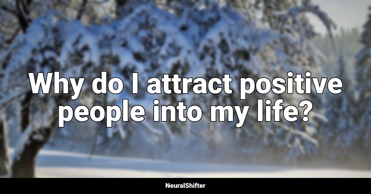 Why do I attract positive people into my life?