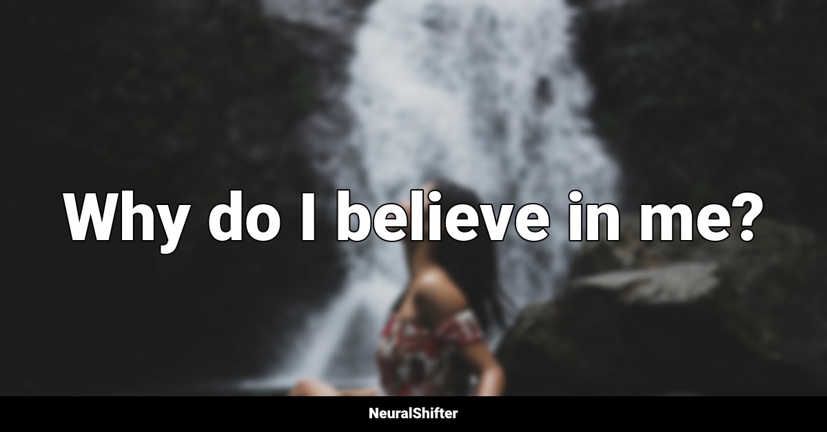 Why do I believe in me?