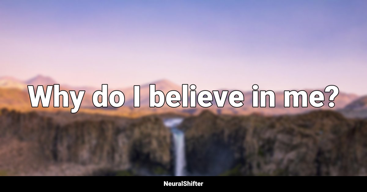 Why do I believe in me?